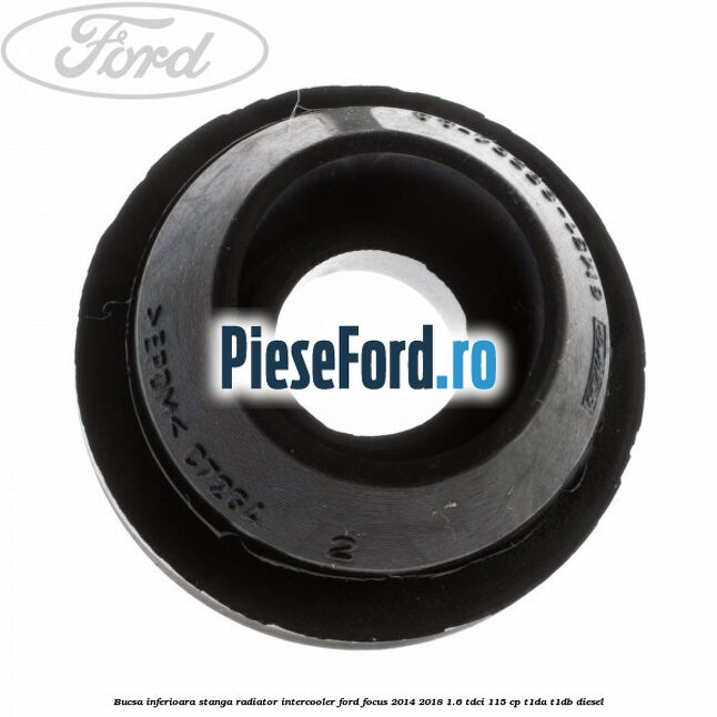 Bucsa inferioara stanga radiator intercooler Ford Focus 2014-2018 1.6 TDCi 115 cp Bucsa inferioara stanga radiator intercooler Ford Focus 2014-2018 1.6 TDCi 115 cp T1DA, T1DB diesel