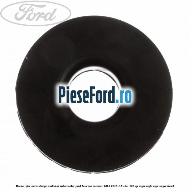 Bucsa inferioara stanga radiator intercooler Ford Tourneo Connect 2013-2018 1.5 TDCi 100 cp XVGA, XVGB, XVGC, XXGA diesel
