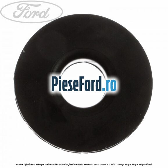 Bucsa inferioara stanga radiator intercooler Ford Tourneo Connect 2013-2018 1.5 TDCi 120 cp Bucsa inferioara stanga radiator intercooler Ford Tourneo Connect 2013-2018 1.5 TDCi 120 cp XWGA, XWGB, XWGC diesel