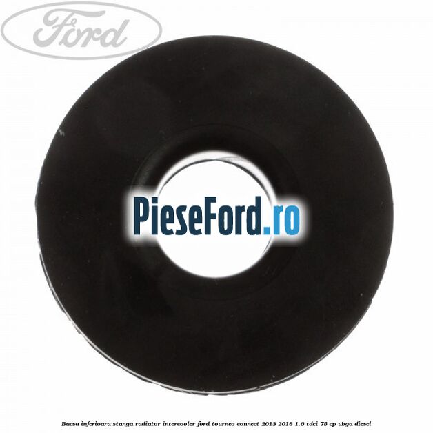 Bucsa inferioara stanga radiator intercooler Ford Tourneo Connect 2013-2018 1.6 TDCi 75 cp UBGA diesel