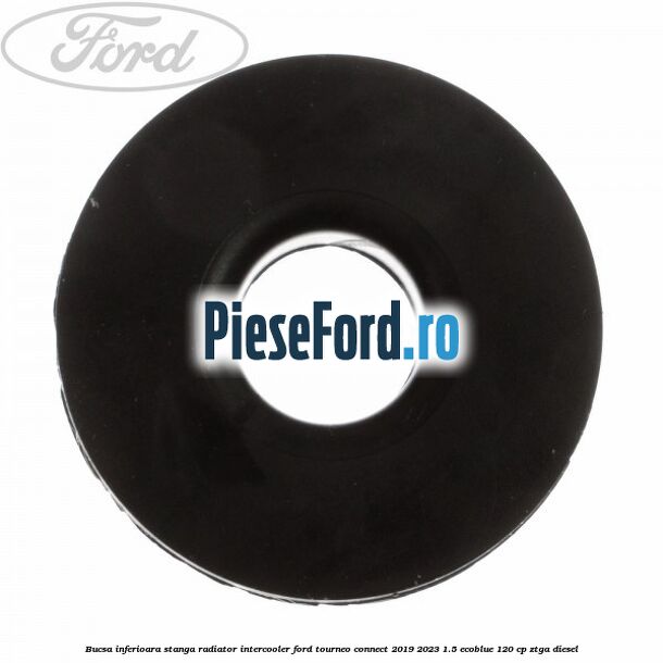 Bucsa inferioara stanga radiator intercooler Ford Tourneo Connect 2019-2023 1.5 EcoBlue 120 cp Bucsa inferioara stanga radiator intercooler Ford Tourneo Connect 2019-2023 1.5 EcoBlue 120 cp ZTGA diesel