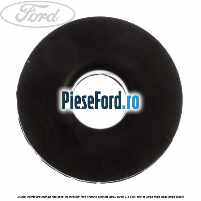Bucsa inferioara stanga radiator intercooler Ford Transit Connect 2013-2018 1.5 TDCi 100 cp XVGA, XVGB, XVGC, XXGA diesel