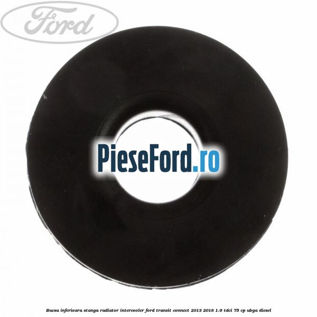 Bucsa inferioara stanga radiator intercooler Ford Transit Connect 2013-2018 1.6 TDCi 75 cp UBGA diesel
