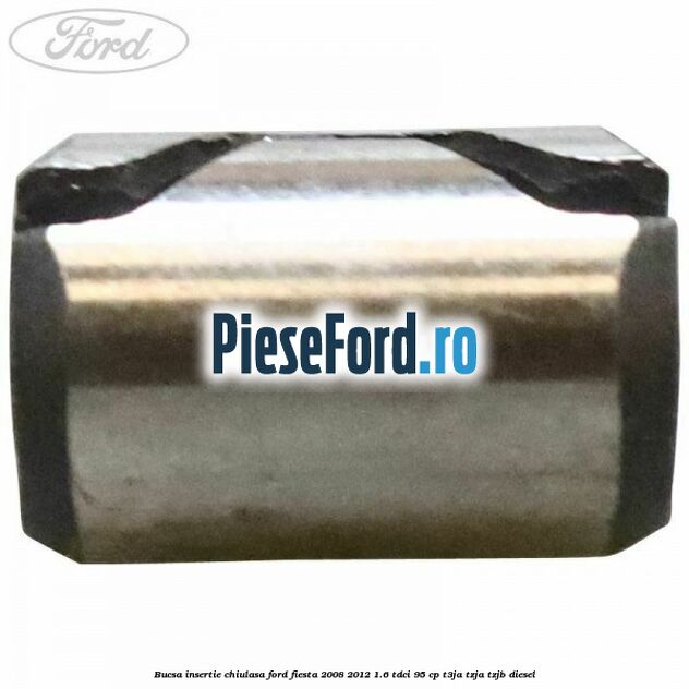 Bucsa insertie chiulasa Ford Fiesta 2008-2012 1.6 TDCi 95 cp T3JA, TZJA, TZJB diesel