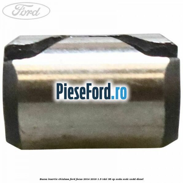 Bucsa insertie chiulasa Ford Focus 2014-2018 1.5 TDCi 95 cp XXDA, XXDC, XXDD diesel