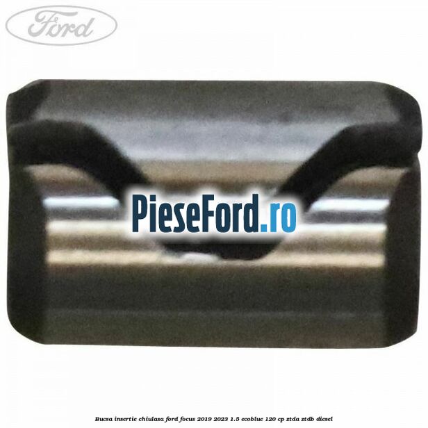 Bucsa insertie chiulasa Ford Focus 2019-2023 1.5 EcoBlue 120 cp Bucsa insertie chiulasa Ford Focus 2019-2023 1.5 EcoBlue 120 cp ZTDA, ZTDB diesel