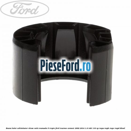 Bucsa levier schimbator viteze cutie manuala 5 trepte Ford Tourneo Connect 2002-2014 1.8 TDCi 110 cp RWPA, RWPB, RWPC, RWPD diesel