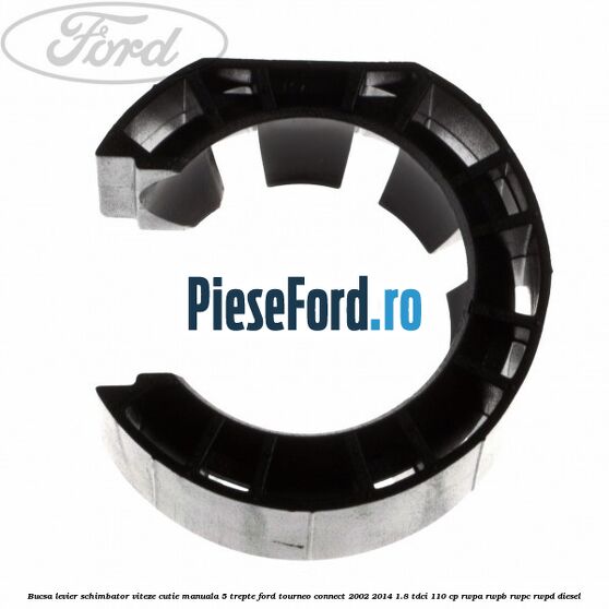 Bucsa levier schimbator viteze cutie manuala 5 trepte Ford Tourneo Connect 2002-2014 1.8 TDCi 110 cp RWPA, RWPB, RWPC, RWPD diesel