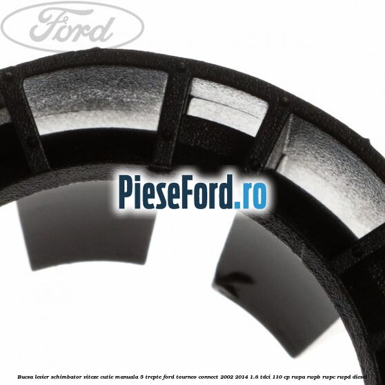 Bucsa levier schimbator viteze cutie manuala 5 trepte Ford Tourneo Connect 2002-2014 1.8 TDCi 110 cp RWPA, RWPB, RWPC, RWPD diesel