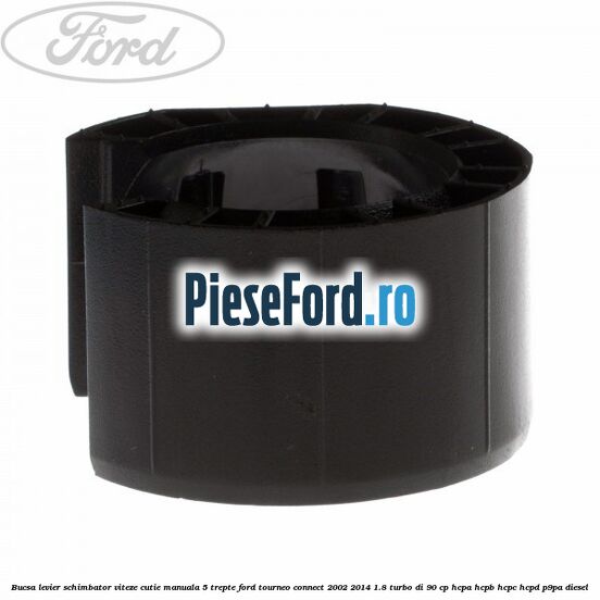 Bucsa levier schimbator viteze cutie manuala 5 trepte Ford Tourneo Connect 2002-2014 1.8 Turbo Di 90 cp Bucsa levier schimbator viteze cutie manuala 5 trepte Ford Tourneo Connect 2002-2014 1.8 Turbo Di 90 cp HCPA, HCPB, HCPC, HCPD, P9PA diesel