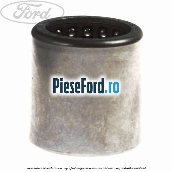 Bucsa levier timonerie cutie 6 trepte Ford Ranger 2006-2012 3.0 TDCi 4x4 156 cp Bucsa levier timonerie cutie 6 trepte Ford Ranger 2006-2012 3.0 TDCi 4x4 156 cp MD30DITC, WEC diesel