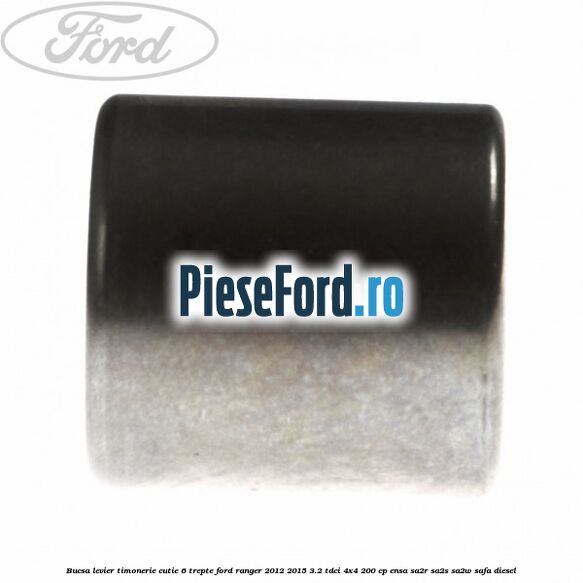 Bucsa levier timonerie cutie 6 trepte Ford Ranger 2012-2015 3.2 TDCi 4x4 200 cp ENSA, SA2R, SA2S, SA2W, SAFA diesel