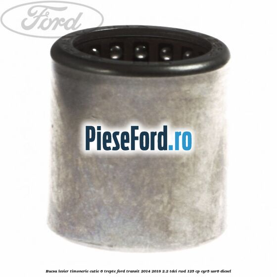 Bucsa levier timonerie cutie 6 trepte Ford Transit 2014-2018 2.2 TDCi RWD 125 cp CYR5, USR6 diesel