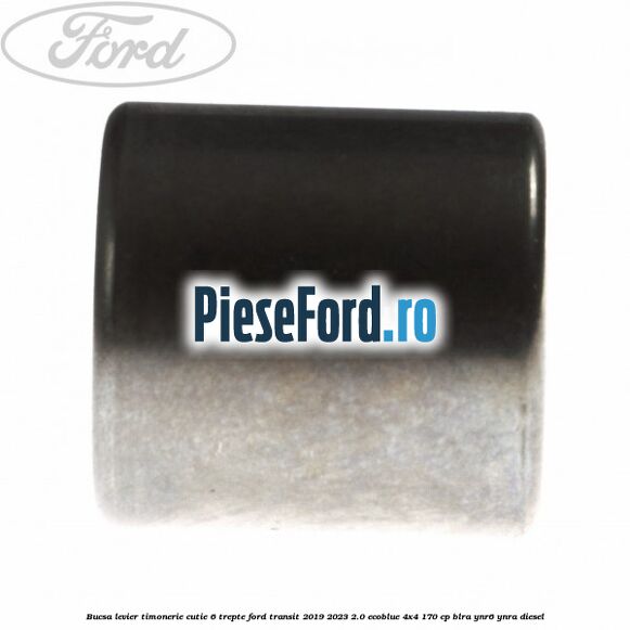 Bucsa levier timonerie cutie 6 trepte Ford Transit 2019-2023 2.0 EcoBlue 4x4 170 cp BLRA, YNR6, YNRA diesel