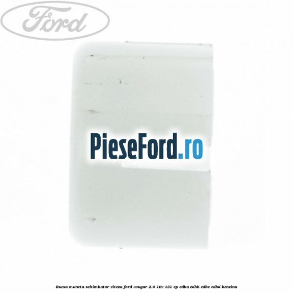 Bucsa maneta schimbator viteza Ford Cougar 2.0 16V 131 cp EDBA, EDBB, EDBC, EDBD benzina