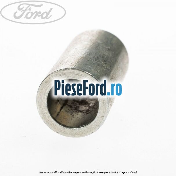 Bucsa meatalica distantier suport radiator Ford Scorpio 2.5 TD 115 cp Bucsa meatalica distantier suport radiator Ford Scorpio 2.5 TD 115 cp SCC diesel