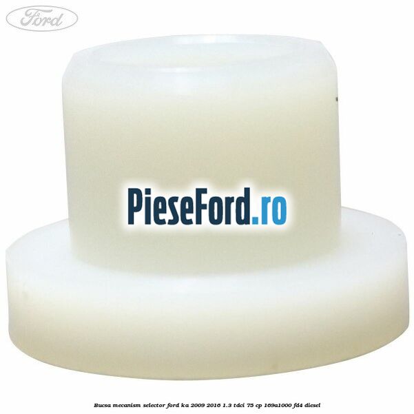 Bucsa mecanism selector Ford Ka 2009-2016 1.3 TDCi 75 cp Bucsa mecanism selector Ford Ka 2009-2016 1.3 TDCi 75 cp 169A1000, FD4 diesel