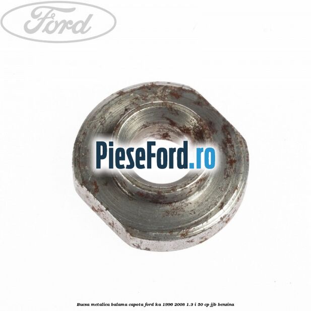 Bucsa metalica balama capota Ford Ka 1996-2008 1.3 i 50 cp JJB benzina