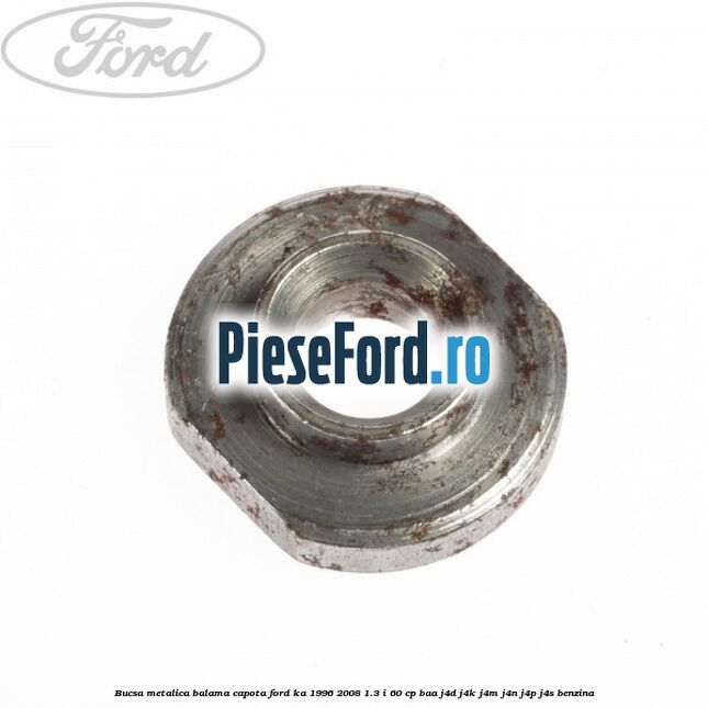 Bucsa metalica balama capota Ford Ka 1996-2008 1.3 i 60 cp Bucsa metalica balama capota Ford Ka 1996-2008 1.3 i 60 cp BAA, J4D, J4K, J4M, J4N, J4P, J4S benzina