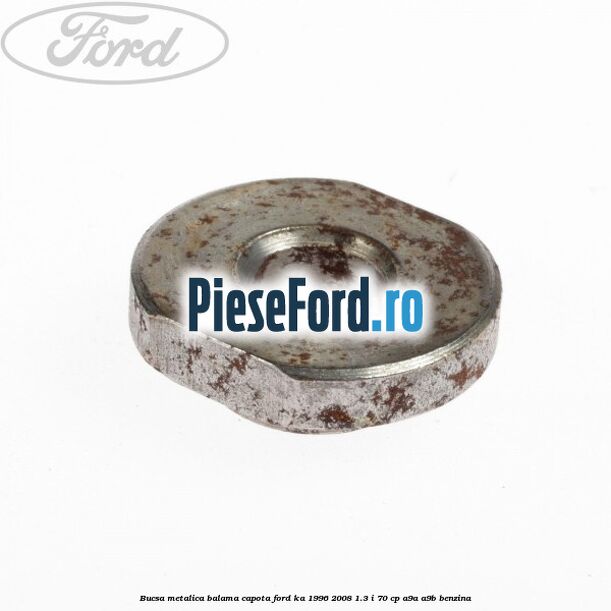 Bucsa metalica balama capota Ford Ka 1996-2008 1.3 i 70 cp A9A, A9B benzina
