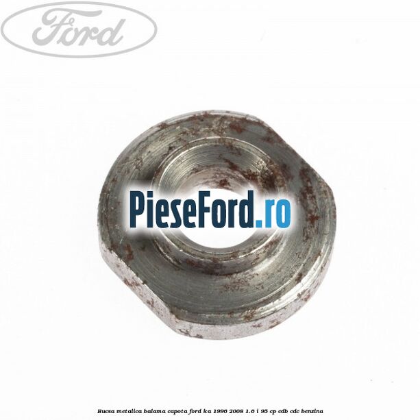 Bucsa metalica balama capota Ford Ka 1996-2008 1.6 i 95 cp Bucsa metalica balama capota Ford Ka 1996-2008 1.6 i 95 cp CDB, CDC benzina