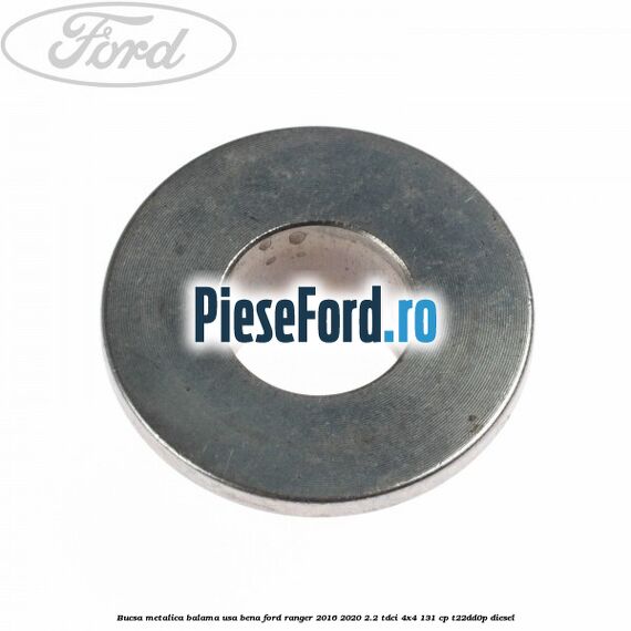 Bucsa metalica balama usa bena Ford Ranger 2016-2020 2.2 TDCi 4x4 131 cp Bucsa metalica balama usa bena Ford Ranger 2016-2020 2.2 TDCi 4x4 131 cp T22DD0P diesel