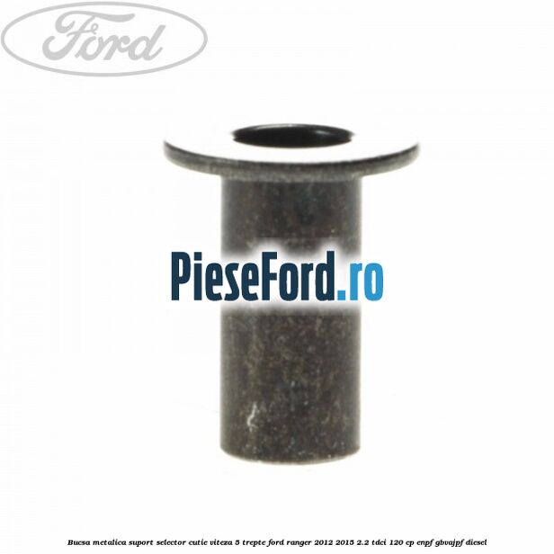 Bucsa metalica suport selector cutie viteza 5 trepte Ford Ranger 2012-2015 2.2 TDCi 120 cp Bucsa metalica suport selector cutie viteza 5 trepte Ford Ranger 2012-2015 2.2 TDCi 120 cp ENPF, GBVAJPF diesel
