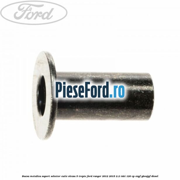 Bucsa metalica suport selector cutie viteza 5 trepte Ford Ranger 2012-2015 2.2 TDCi 120 cp Bucsa metalica suport selector cutie viteza 5 trepte Ford Ranger 2012-2015 2.2 TDCi 120 cp ENPF, GBVAJPF diesel