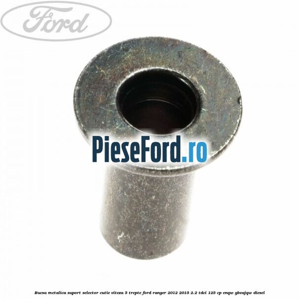Bucsa metalica suport selector cutie viteza 5 trepte Ford Ranger 2012-2015 2.2 TDCi 125 cp ENQW, GBVAJQW diesel