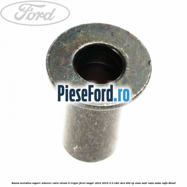 Bucsa metalica suport selector cutie viteza 5 trepte Ford Ranger 2012-2015 3.2 TDCi 4x4 200 cp ENSA, SA2R, SA2S, SA2W, SAFA diesel