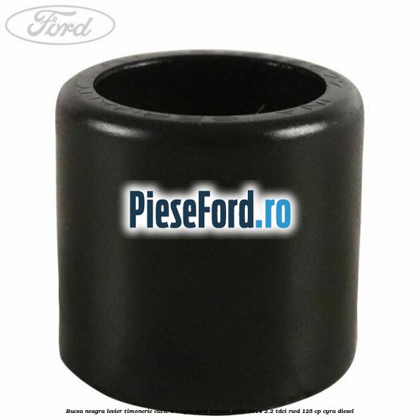 Bucsa neagra levier timonerie cutie 6 trepte Ford Transit 2006-2014 2.2 TDCi RWD 125 cp CYRA diesel