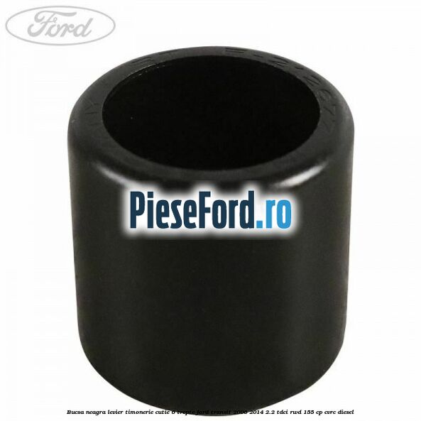 Bucsa neagra levier timonerie cutie 6 trepte Ford Transit 2006-2014 2.2 TDCi RWD 155 cp CVRC diesel