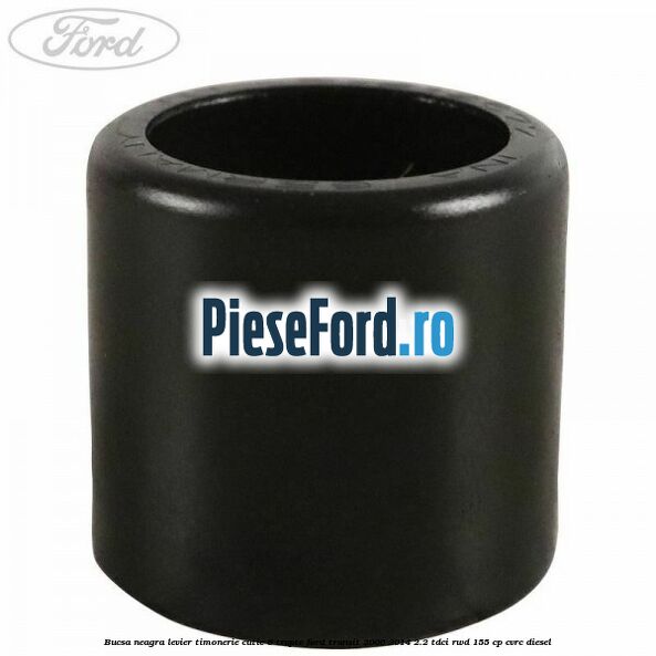 Bucsa neagra levier timonerie cutie 6 trepte Ford Transit 2006-2014 2.2 TDCi RWD 155 cp CVRC diesel