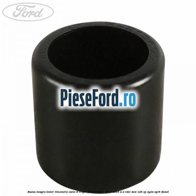 Bucsa neagra levier timonerie cutie 6 trepte Ford Transit 2014-2018 2.2 TDCi 4x4 125 cp CY24, CYR5 diesel
