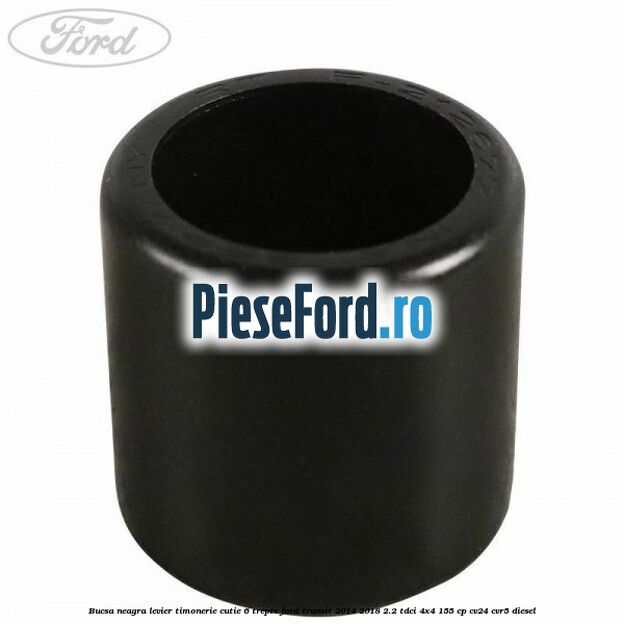 Bucsa neagra levier timonerie cutie 6 trepte Ford Transit 2014-2018 2.2 TDCi 4x4 155 cp CV24, CVR5 diesel