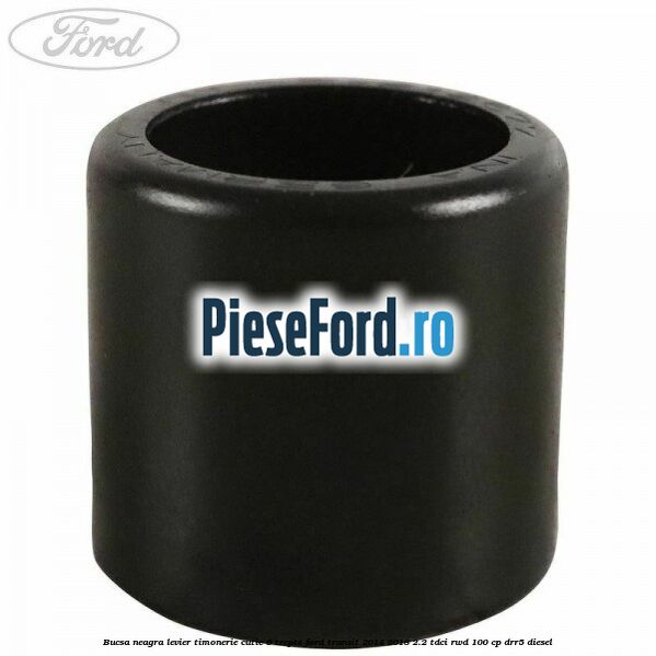 Bucsa neagra levier timonerie cutie 6 trepte Ford Transit 2014-2018 2.2 TDCi RWD 100 cp DRR5 diesel