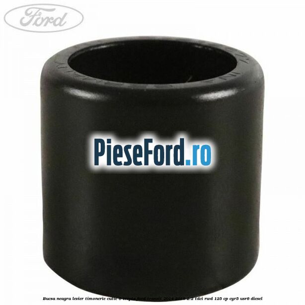 Bucsa neagra levier timonerie cutie 6 trepte Ford Transit 2014-2018 2.2 TDCi RWD 125 cp CYR5, USR6 diesel