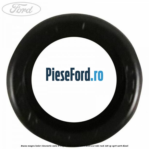 Bucsa neagra levier timonerie cutie 6 trepte Ford Transit 2014-2018 2.2 TDCi RWD 125 cp CYR5, USR6 diesel