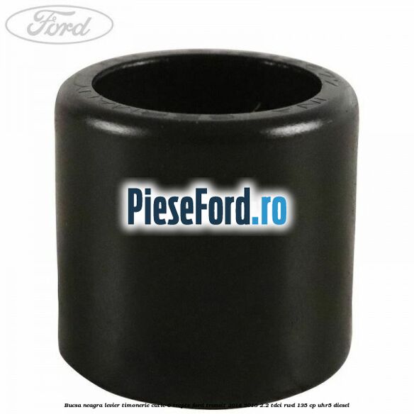 Bucsa neagra levier timonerie cutie 6 trepte Ford Transit 2014-2018 2.2 TDCi RWD 135 cp Bucsa neagra levier timonerie cutie 6 trepte Ford Transit 2014-2018 2.2 TDCi RWD 135 cp UHR5 diesel