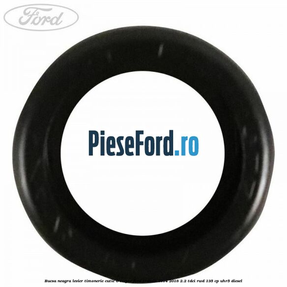 Bucsa neagra levier timonerie cutie 6 trepte Ford Transit 2014-2018 2.2 TDCi RWD 135 cp Bucsa neagra levier timonerie cutie 6 trepte Ford Transit 2014-2018 2.2 TDCi RWD 135 cp UHR5 diesel