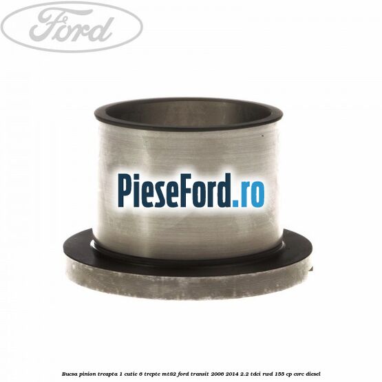 Bucsa pinion treapta 1 cutie 6 trepte MT82 Ford Transit 2006-2014 2.2 TDCi RWD 155 cp CVRC diesel