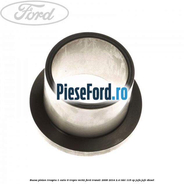 Bucsa pinion treapta 1 cutie 6 trepte MT82 Ford Transit 2006-2014 2.4 TDCi 115 cp JXFA, JXFC diesel