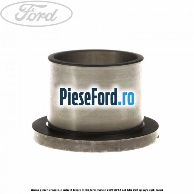 Bucsa pinion treapta 1 cutie 6 trepte MT82 Ford Transit 2006-2014 3.2 TDCi 200 cp SAFA, SAFB diesel