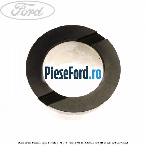 Bucsa pinion treapta 1 cutie 6 trepte MT82 Ford Transit 2014-2018 2.2 TDCi RWD 155 cp Bucsa pinion treapta 1 cutie 6 trepte MT82 Ford Transit 2014-2018 2.2 TDCi RWD 155 cp CV24, CVR5, UYR6 diesel
