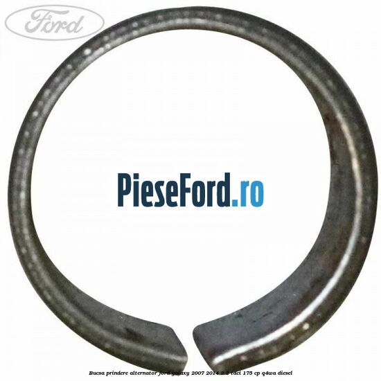 Bucsa prindere alternator Ford Galaxy 2007-2014 2.2 TDCi 175 cp Bucsa prindere alternator Ford Galaxy 2007-2014 2.2 TDCi 175 cp Q4WA diesel