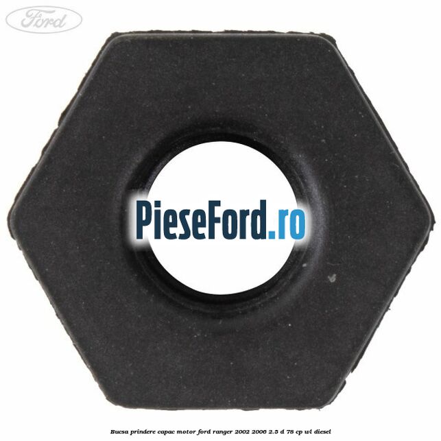 Bucsa prindere capac motor Ford Ranger 2002-2006 2.5 D 78 cp Bucsa prindere capac motor Ford Ranger 2002-2006 2.5 D 78 cp WL diesel