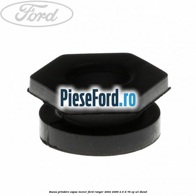 Bucsa prindere capac motor Ford Ranger 2002-2006 2.5 D 78 cp Bucsa prindere capac motor Ford Ranger 2002-2006 2.5 D 78 cp WL diesel