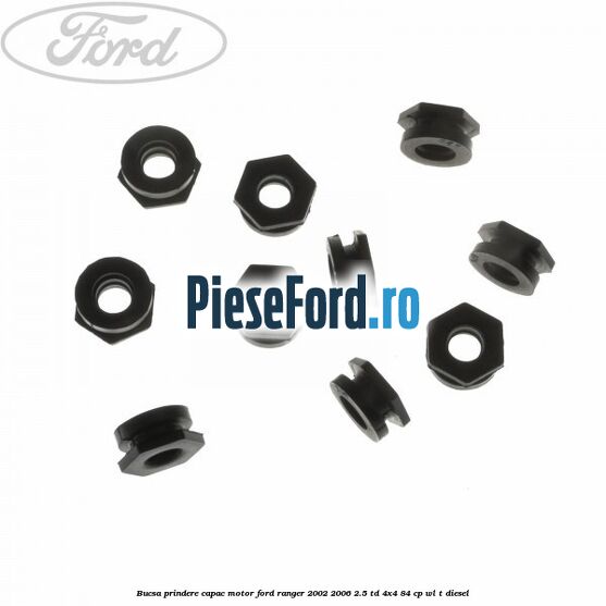 Bucsa prindere capac motor Ford Ranger 2002-2006 2.5 TD 4x4 84 cp Bucsa prindere capac motor Ford Ranger 2002-2006 2.5 TD 4x4 84 cp WL-T diesel