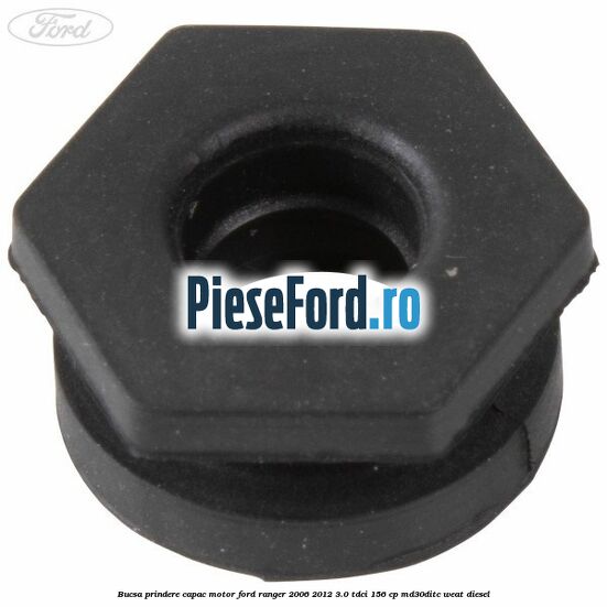 Bucsa prindere capac motor Ford Ranger 2006-2012 3.0 TDCi 156 cp MD30DITC, WEAT diesel
