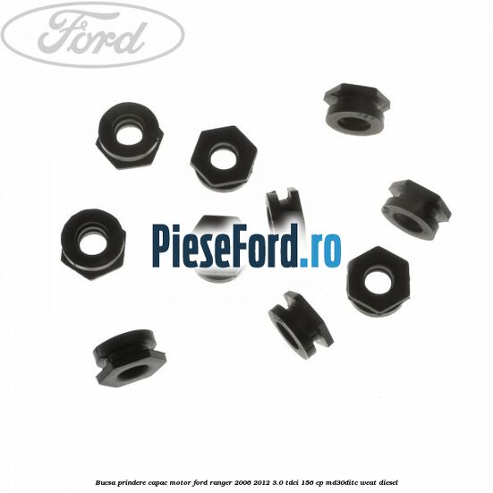 Bucsa prindere capac motor Ford Ranger 2006-2012 3.0 TDCi 156 cp MD30DITC, WEAT diesel